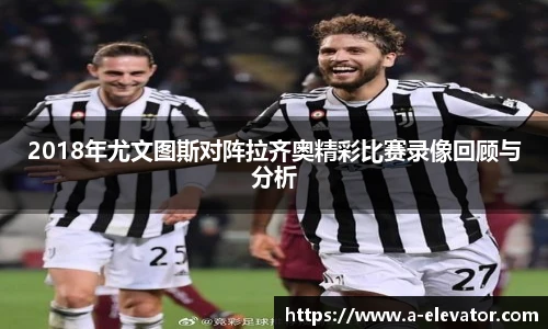 2018年尤文图斯对阵拉齐奥精彩比赛录像回顾与分析