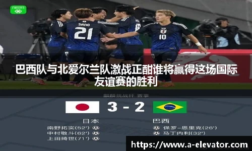 巴西队与北爱尔兰队激战正酣谁将赢得这场国际友谊赛的胜利
